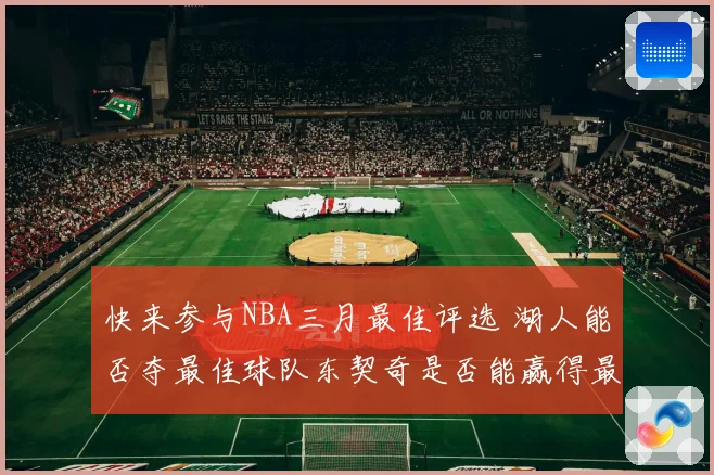 快来参与NBA三月最佳评选 湖人能否夺最佳球队东契奇是否能赢得最佳球员