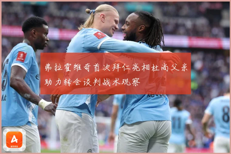 弗拉霍维奇首次拜仁亮相杜尚父亲助力转会谈判战术观察