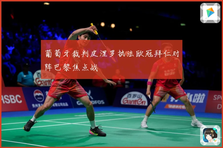 葡萄牙裁判皮涅罗执法欧冠拜仁对阵巴黎焦点战