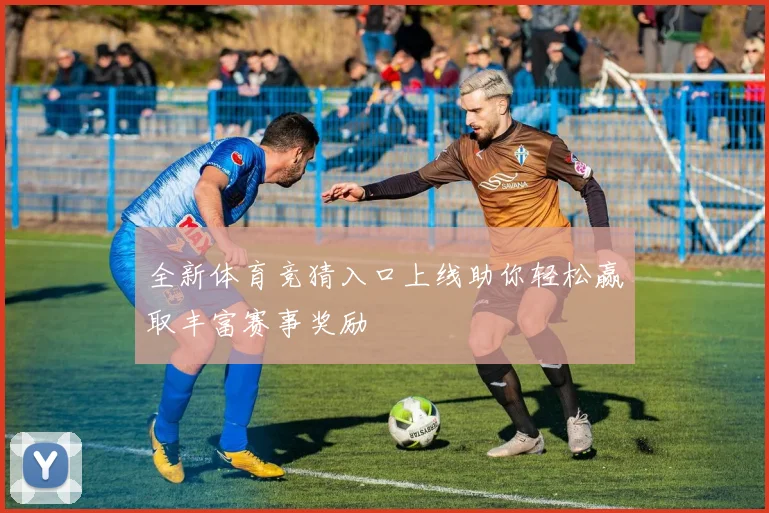 全新体育竞猜入口上线助你轻松赢取丰富赛事奖励