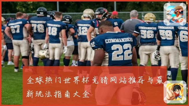 全球热门世界杯竞猜网站推荐与最新玩法指南大全