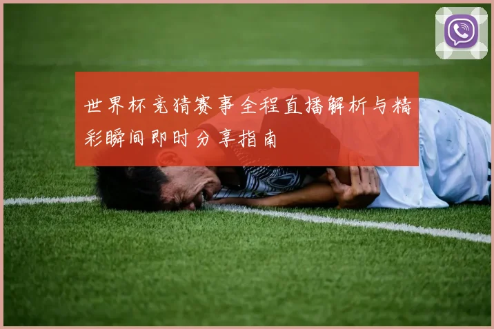 世界杯竞猜赛事全程直播解析与精彩瞬间即时分享指南