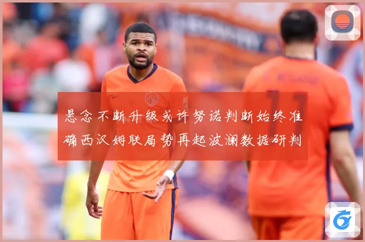 悬念不断升级或许努诺判断始终准确西汉姆联局势再起波澜数据研判