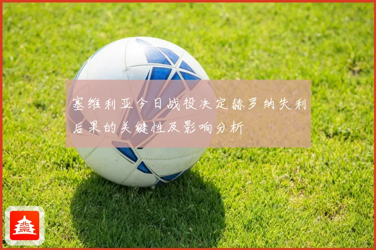 塞维利亚今日战役决定赫罗纳失利后果的关键性及影响分析