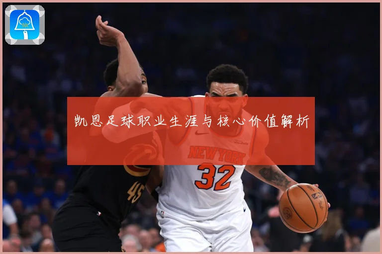 凯恩足球职业生涯与核心价值解析