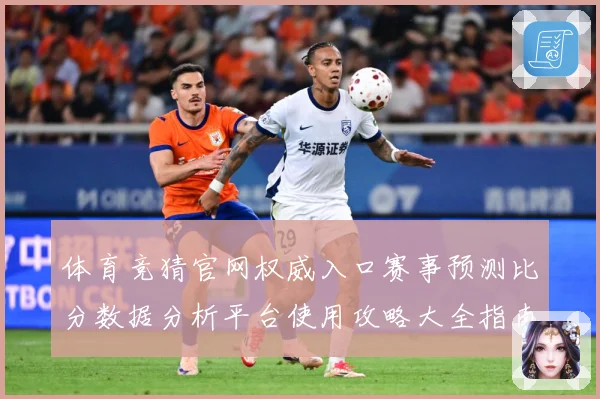 体育竞猜官网权威入口赛事预测比分数据分析平台使用攻略大全指南