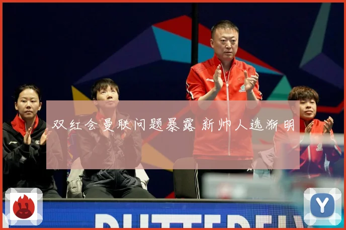 双红会曼联问题暴露 新帅人选渐明