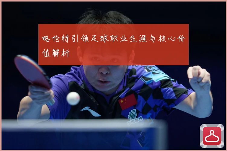 略伦特引领足球职业生涯与核心价值解析