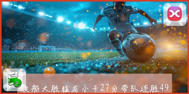 快船大胜猛龙小卡27分带队连胜49场20+ 马瑟林23分加兰24分高光表现