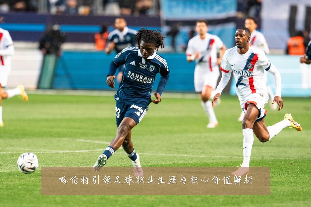 略伦特引领足球职业生涯与核心价值解析