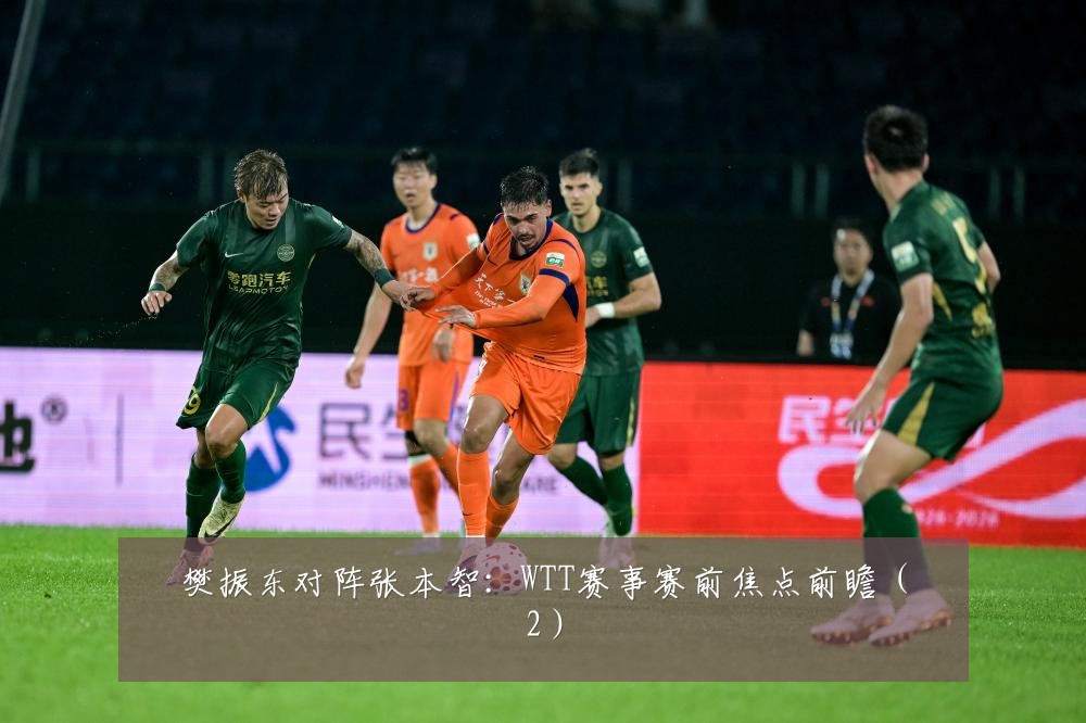 樊振东对阵张本智:WTT赛事赛前焦点前瞻(2)