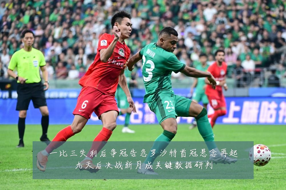 一比三失利后争冠告急罗沙特首冠悬念再起九天后决战新月成关键数据研判
